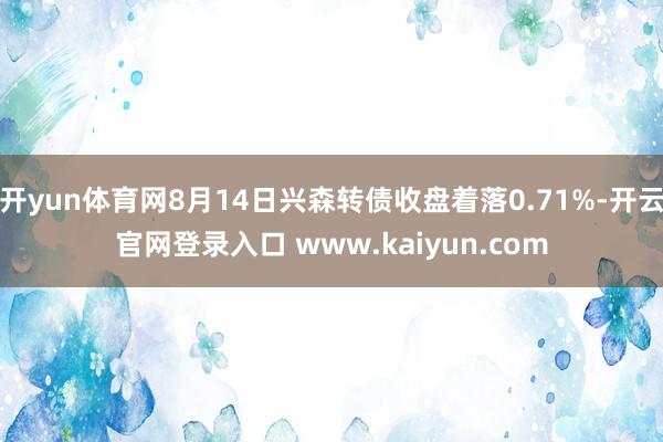 开yun体育网8月14日兴森转债收盘着落0.71%-开云官网登录入口 www.kaiyun.com