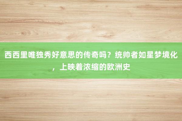 西西里唯独秀好意思的传奇吗？统帅者如星梦境化，上映着浓缩的欧洲史