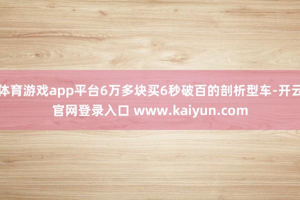 体育游戏app平台6万多块买6秒破百的剖析型车-开云官网登录入口 www.kaiyun.com