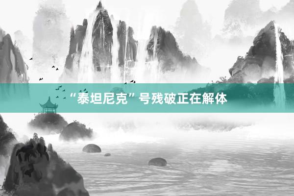 “泰坦尼克”号残破正在解体