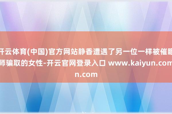 开云体育(中国)官方网站静香遭遇了另一位一样被催眠师骗取的女性-开云官网登录入口 www.kaiyun.com