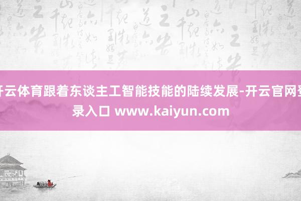 开云体育跟着东谈主工智能技能的陆续发展-开云官网登录入口 www.kaiyun.com
