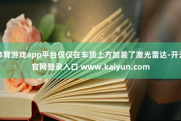 体育游戏app平台仅仅在车顶上方加装了激光雷达-开云官网登录入口 www.kaiyun.com