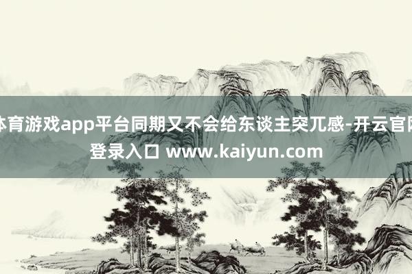 体育游戏app平台同期又不会给东谈主突兀感-开云官网登录入口 www.kaiyun.com