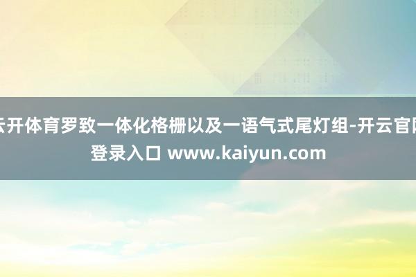 云开体育罗致一体化格栅以及一语气式尾灯组-开云官网登录入口 www.kaiyun.com