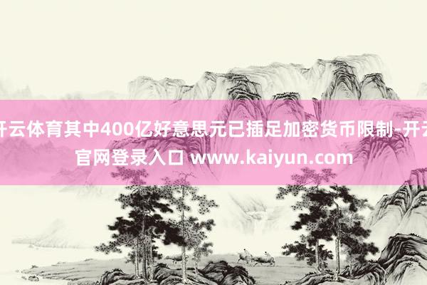开云体育其中400亿好意思元已插足加密货币限制-开云官网登录入口 www.kaiyun.com