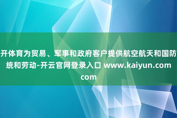 云开体育为贸易、军事和政府客户提供航空航天和国防系统和劳动-开云官网登录入口 www.kaiyun.com