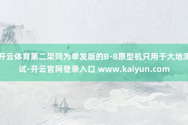 开云体育第二架同为单发版的B-8原型机只用于大地测试-开云官网登录入口 www.kaiyun.com