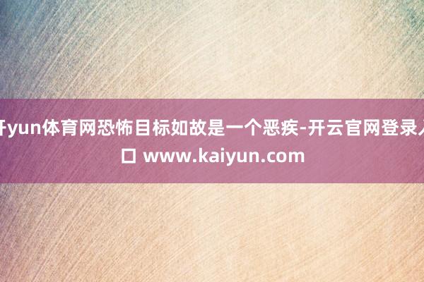 开yun体育网恐怖目标如故是一个恶疾-开云官网登录入口 www.kaiyun.com