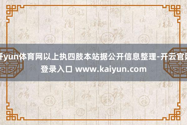 开yun体育网以上执四肢本站据公开信息整理-开云官网登录入口 www.kaiyun.com