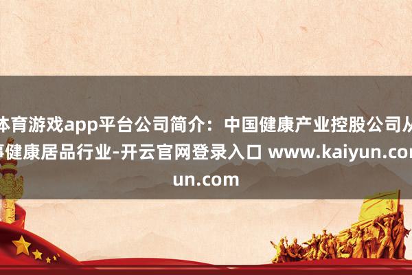 体育游戏app平台公司简介：中国健康产业控股公司从事健康居品行业-开云官网登录入口 www.kaiyun.com