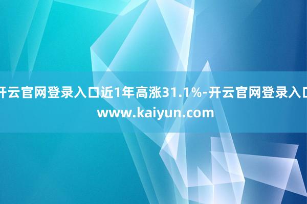 开云官网登录入口近1年高涨31.1%-开云官网登录入口 www.kaiyun.com