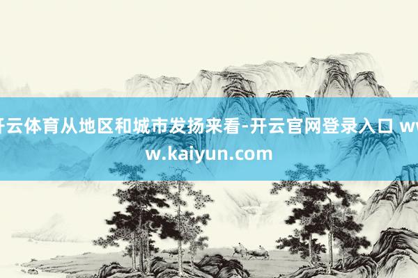 开云体育从地区和城市发扬来看-开云官网登录入口 www.kaiyun.com