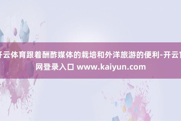开云体育跟着酬酢媒体的栽培和外洋旅游的便利-开云官网登录入口 www.kaiyun.com