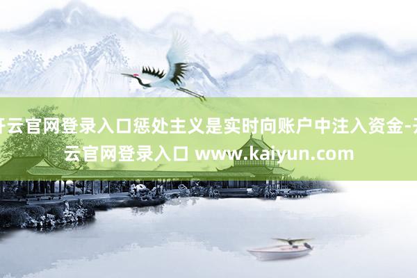 开云官网登录入口惩处主义是实时向账户中注入资金-开云官网登录入口 www.kaiyun.com
