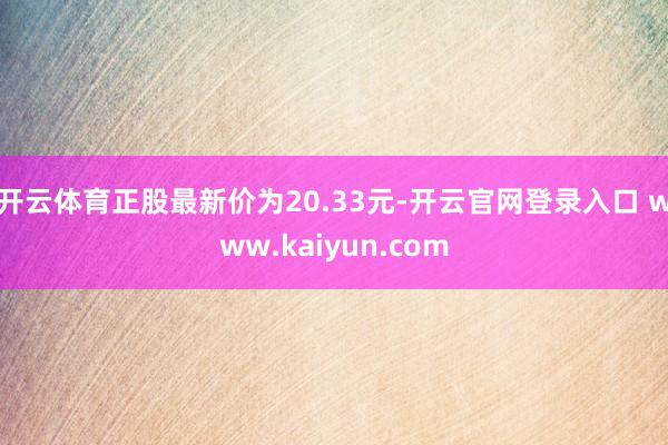 开云体育正股最新价为20.33元-开云官网登录入口 www.kaiyun.com