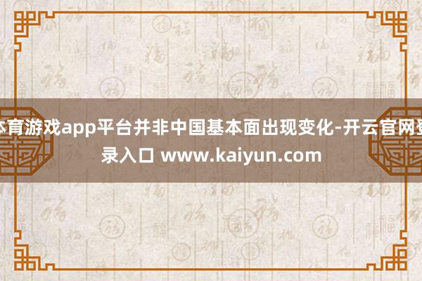体育游戏app平台并非中国基本面出现变化-开云官网登录入口 www.kaiyun.com