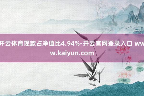 开云体育现款占净值比4.94%-开云官网登录入口 www.kaiyun.com