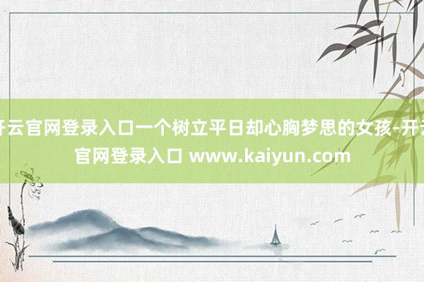 开云官网登录入口一个树立平日却心胸梦思的女孩-开云官网登录入口 www.kaiyun.com