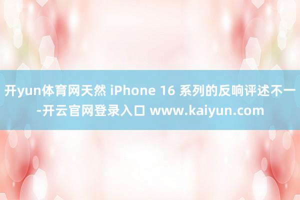 开yun体育网天然 iPhone 16 系列的反响评述不一-开云官网登录入口 www.kaiyun.com