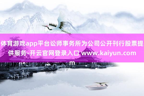 体育游戏app平台　　讼师事务所为公司公开刊行股票提供服务-开云官网登录入口 www.kaiyun.com