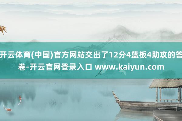 开云体育(中国)官方网站交出了12分4篮板4助攻的答卷-开云官网登录入口 www.kaiyun.com