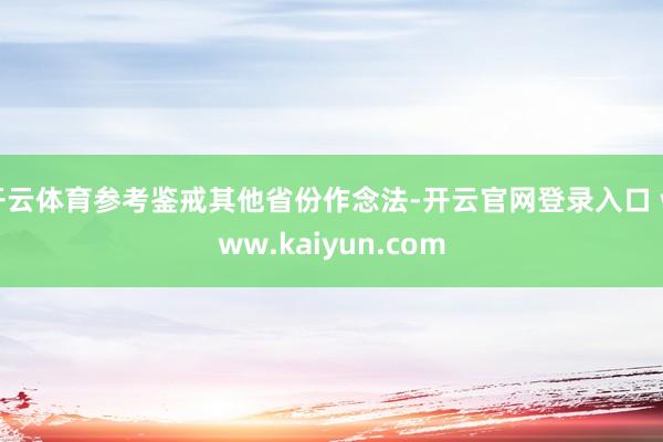 开云体育参考鉴戒其他省份作念法-开云官网登录入口 www.kaiyun.com