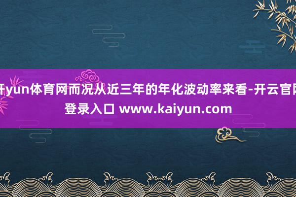 开yun体育网而况从近三年的年化波动率来看-开云官网登录入口 www.kaiyun.com