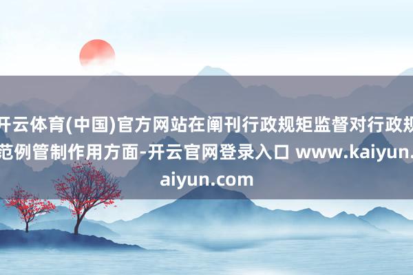 开云体育(中国)官方网站在阐刊行政规矩监督对行政规矩的范例管制作用方面-开云官网登录入口 www.kaiyun.com