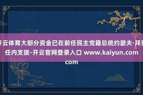开云体育大部分资金已在前任民主党籍总统约瑟夫·拜登任内支拨-开云官网登录入口 www.kaiyun.com