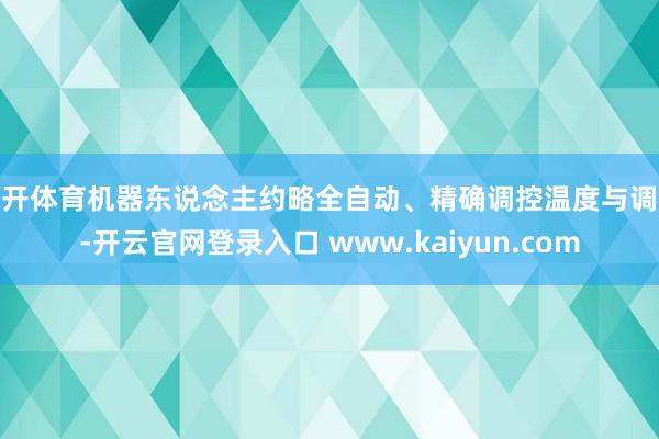 云开体育机器东说念主约略全自动、精确调控温度与调味-开云官网登录入口 www.kaiyun.com
