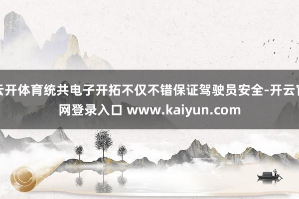 云开体育统共电子开拓不仅不错保证驾驶员安全-开云官网登录入口 www.kaiyun.com