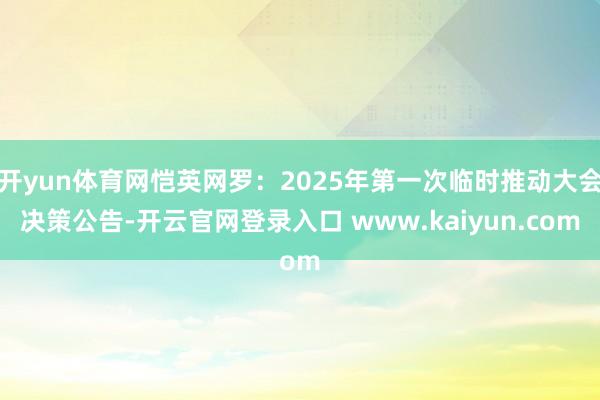 开yun体育网恺英网罗：2025年第一次临时推动大会决策公告-开云官网登录入口 www.kaiyun.com