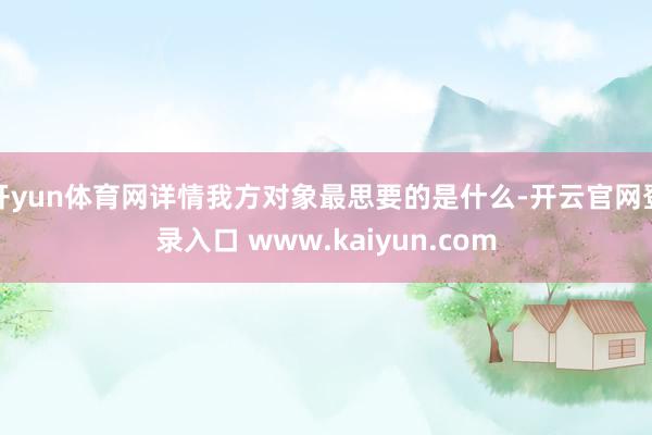 开yun体育网详情我方对象最思要的是什么-开云官网登录入口 www.kaiyun.com