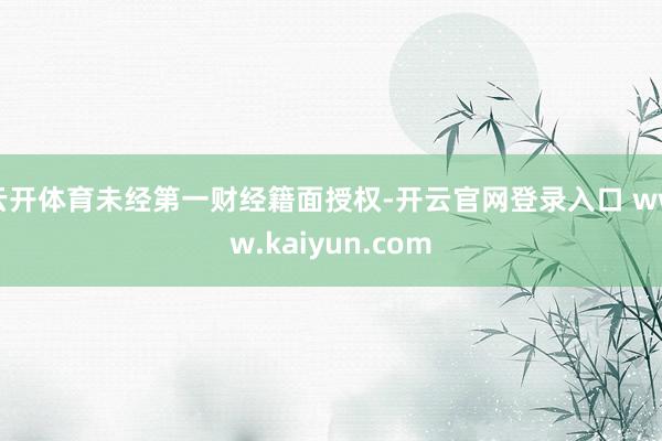 云开体育未经第一财经籍面授权-开云官网登录入口 www.kaiyun.com