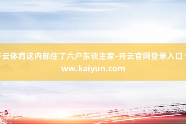 开云体育这内部住了六户东谈主家-开云官网登录入口 www.kaiyun.com