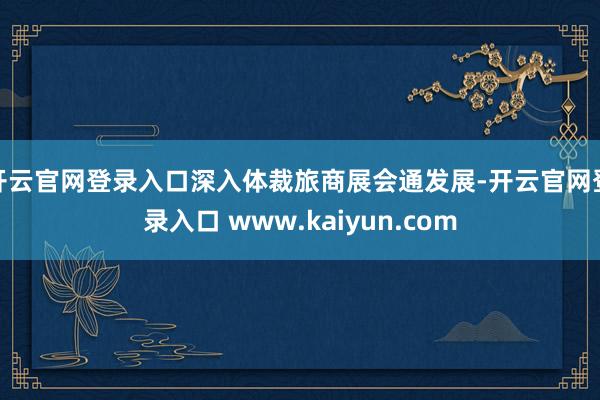 开云官网登录入口深入体裁旅商展会通发展-开云官网登录入口 www.kaiyun.com