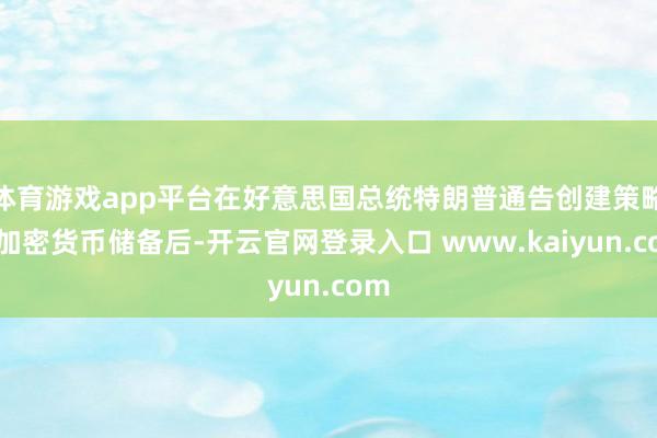 体育游戏app平台在好意思国总统特朗普通告创建策略性加密货币储备后-开云官网登录入口 www.kaiyun.com