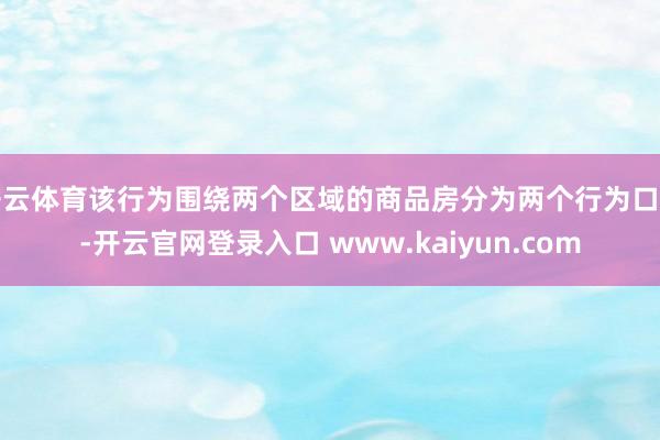 开云体育该行为围绕两个区域的商品房分为两个行为口头-开云官网登录入口 www.kaiyun.com