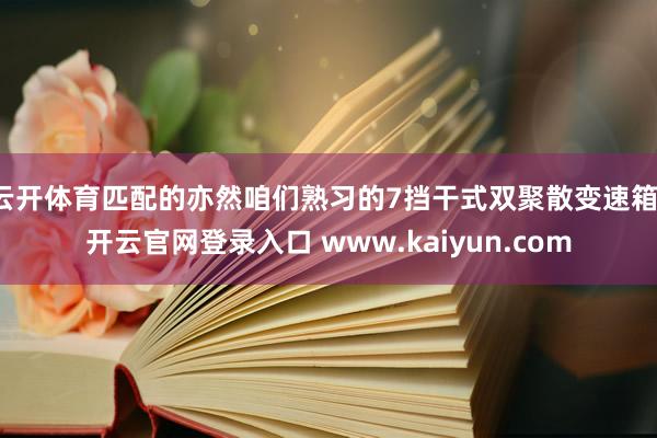 云开体育匹配的亦然咱们熟习的7挡干式双聚散变速箱-开云官网登录入口 www.kaiyun.com