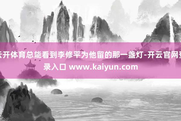 云开体育总能看到李修平为他留的那一盏灯-开云官网登录入口 www.kaiyun.com