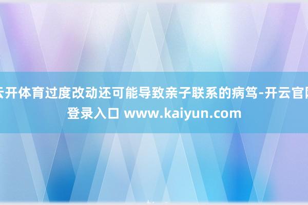 云开体育过度改动还可能导致亲子联系的病笃-开云官网登录入口 www.kaiyun.com