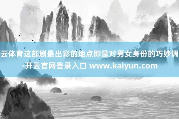 开云体育这部剧最出彩的地点即是对男女身份的巧妙调换-开云官网登录入口 www.kaiyun.com