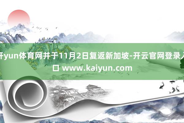 开yun体育网并于11月2日复返新加坡-开云官网登录入口 www.kaiyun.com