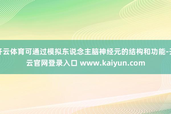 开云体育可通过模拟东说念主脑神经元的结构和功能-开云官网登录入口 www.kaiyun.com