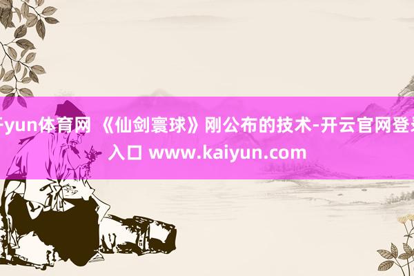 开yun体育网 《仙剑寰球》刚公布的技术-开云官网登录入口 www.kaiyun.com