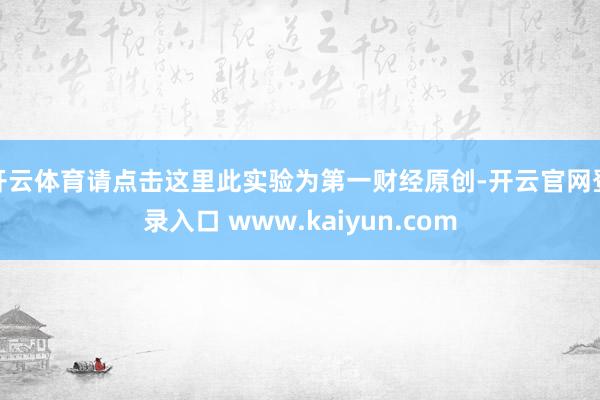 开云体育请点击这里此实验为第一财经原创-开云官网登录入口 www.kaiyun.com