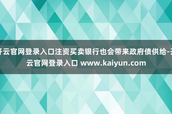 开云官网登录入口注资买卖银行也会带来政府债供给-开云官网登录入口 www.kaiyun.com