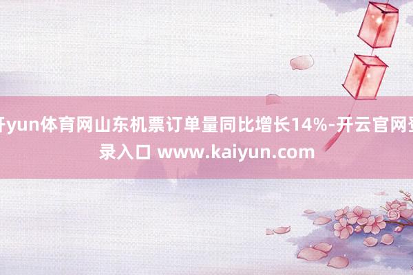 开yun体育网山东机票订单量同比增长14%-开云官网登录入口 www.kaiyun.com